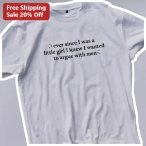 Ever Since I Was A Little Girl I Knew I Wanted To Argue With Men Feminist Slogan Tee Sarcastic Gift available at our Los Angeles warehouse