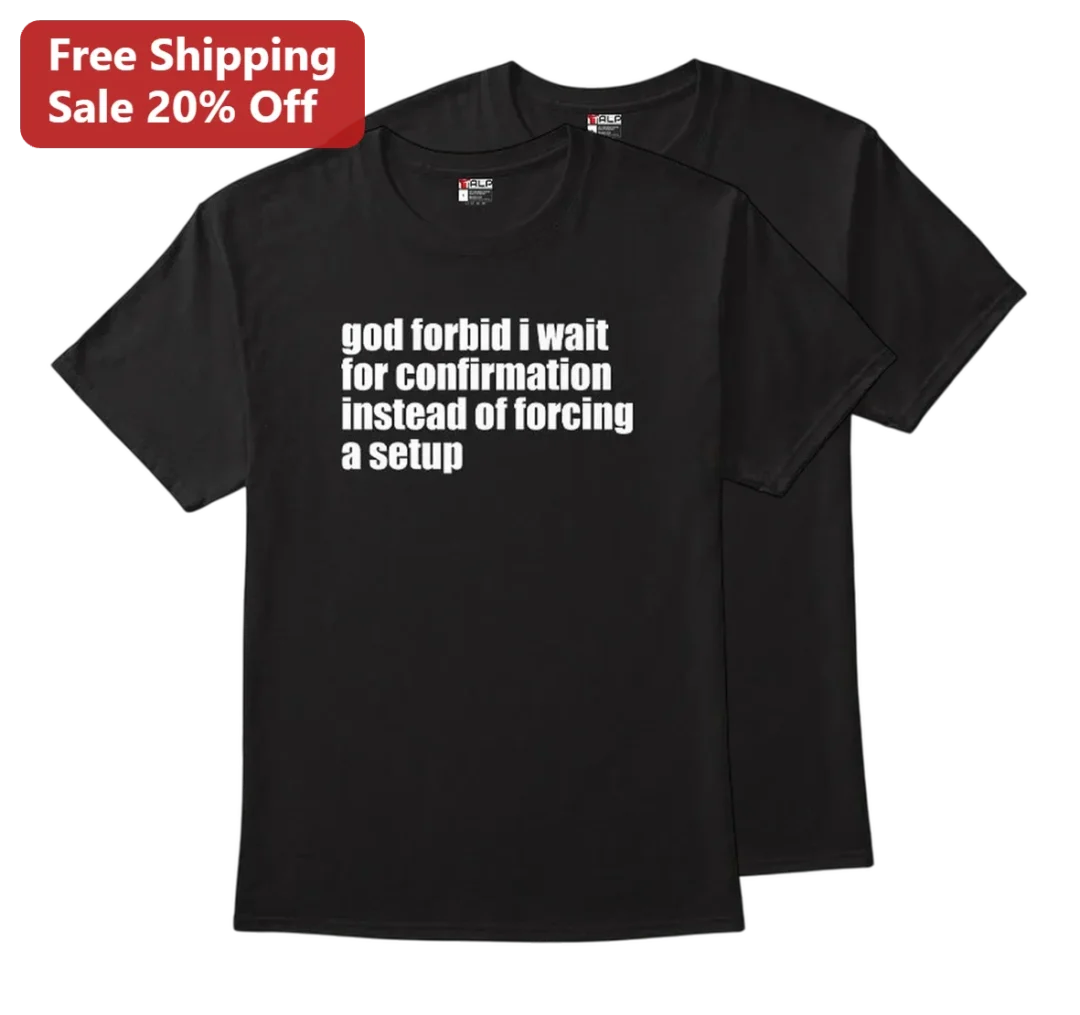 God Forbid I Wait For Confirmation Instead Of Forcing A Setup Tee, Funny Trading Shirt, Stock Market available at our Los Angeles warehouse