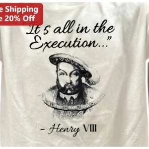 Henry VIII It's All in the Execution Quote Tee Tudor History Dark Humor Gift available at our Los Angeles warehouse