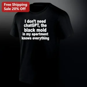 I Don't Need ChatGPT The Black Mold In My Apartment Knows Everything Funny AI Meme Tee Gift For Rent available at our Los Angeles warehouse
