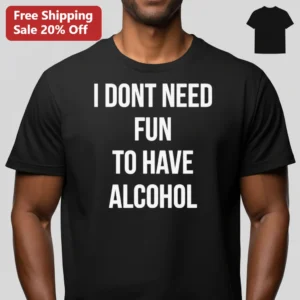 I Don't Need Fun to Have Alcohol Tee, Funny Drinking Shirt Gift for Beer Lovers and Drinking Buddies available at our Los Angeles warehouse