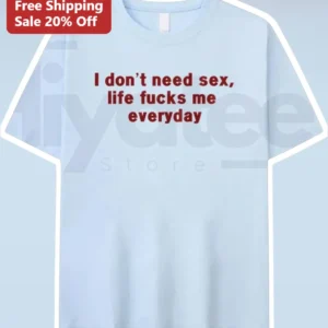 I Don't Need Sex Life Fucks Me Everyday Graphic Tee Dark Humor Sarcastic Shirt available at our Los Angeles warehouse