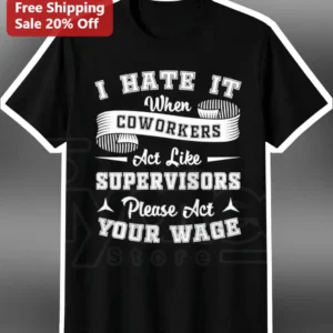 I Hate It When Coworkers Act Like Supervisors Please Act Your Wage Office Humor Tee available at our Los Angeles warehouse