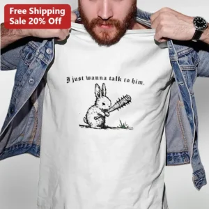 I Just Wanna Talk To Him Funny Meme Graphic Tee Dark Humor Rabbit Gift available at our Los Angeles warehouse