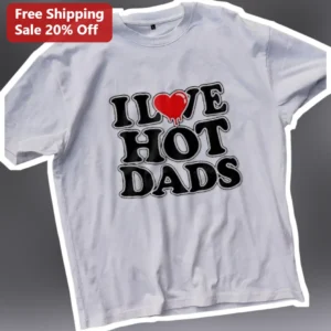I Love Hot Dads Graphic Tee Funny Sarcastic Flirting Shirt Valentine's Day Gift for Women available at our Los Angeles warehouse