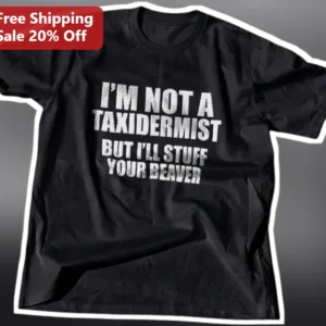 I'm Not A Taxidermist But I'll Stuff Your Beaver Funny Meme Tee Gift for Men available at our Los Angeles warehouse