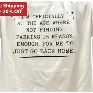 I'm Officially At The Age Where Not Finding Parking Is Reason Enough To Just Go Back Home Funny Age available at our Los Angeles warehouse