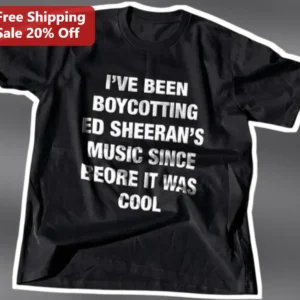 I've Been Boycotting Ed Sheeran's Music Since Before It Was Cool Tee available at our Los Angeles warehouse