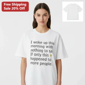 I Woke Up This Morning With Nothing To Say, If Only This Happened To More People Tee, Funny Sarcasti available at our Los Angeles warehouse
