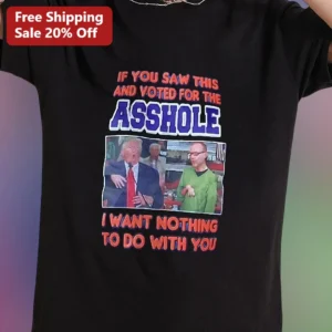 IF YOU SAW THIS AND VOTED FOR THE ASSHOLE I WANT NOTHING TO DO WITH YOU Political Humor Graphic Tee available at our Los Angeles warehouse