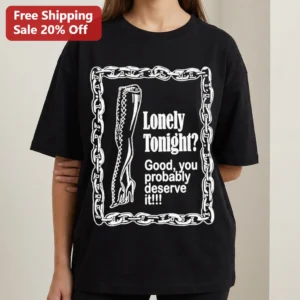 Lonely Tonight Good You Probably Deserve It Tee Sarcastic Sassy Punk Graphic Shirt available at our Los Angeles warehouse