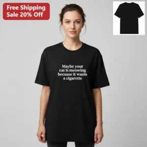 Maybe Your Cat Is Meowing Because It Wants A Cigarette Tee, Funny Cat Meme Shirt Gift For Cat Lovers available at our Los Angeles warehouse