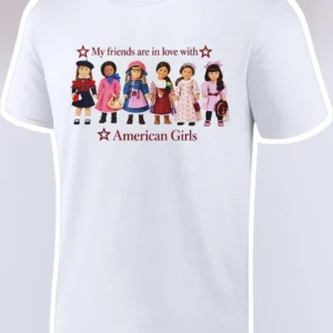 My Friends Are In Love With American Girls Dolls Graphic Tee Gift for Collectors available at our Los Angeles warehouse