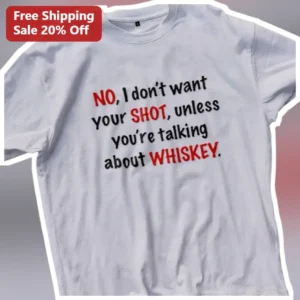 No I Don't Want Your Shot Unless You're Talking About Whiskey Funny Tee available at our Los Angeles warehouse