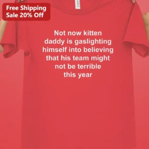 Not Now Kitten Daddy Gaslighting Sports Team Denial Funny Meme Tee available at our Los Angeles warehouse