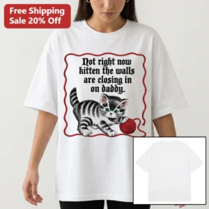 Not Right Now Kitten The Walls Are Closing In On Daddy Tee Funny Sarcastic Cat Meme Graphic Shirt available at our Los Angeles warehouse