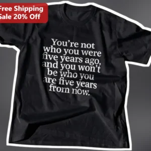 Personal Growth Quote Tee You're Not Who You Were Five Years Ago Self Improvement Shirt available at our Los Angeles warehouse