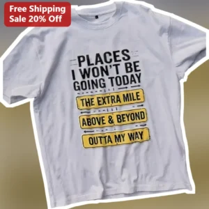 Places I Won't Be Going Today The Extra Mile Above and Beyond Outta My Way Funny Sarcastic Graphic T available at our Los Angeles warehouse