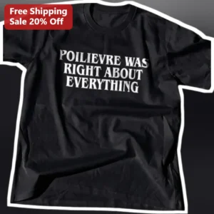 Poilievre Was Right About Everything Tee Canadian Politics Shirt Pierre Poilievre Conservative Gift available at our Los Angeles warehouse