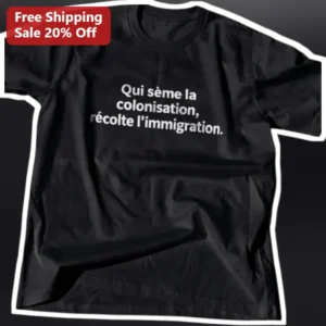 Qui Sème La Colonisation Récolte L'Immigration French Political Quote Tee available at our Los Angeles warehouse