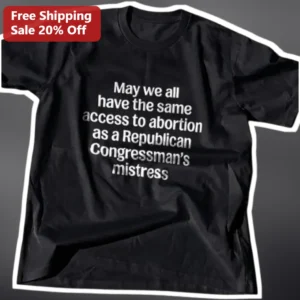 Same Access To Abortion As Republican Congressman Mistress Tee Pro Choice Political Protest Shirt available at our Los Angeles warehouse