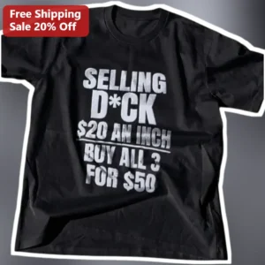Selling D*ck $20 An Inch Buy All 3 For $50 Funny Adult Humor Gag Gift Tee available at our Los Angeles warehouse