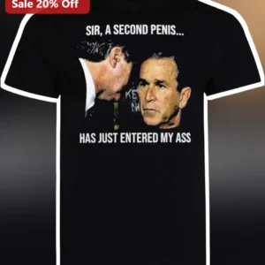 Sir, A Second Penis Has Just Entered My Ass Tee Funny George W Bush Meme Adult Humor Parody Shirt available at our Los Angeles warehouse