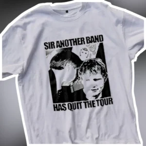 Sir Another Band Has Quit The Tour Ed Sheeran Funny Music Graphic Tee available at our Los Angeles warehouse