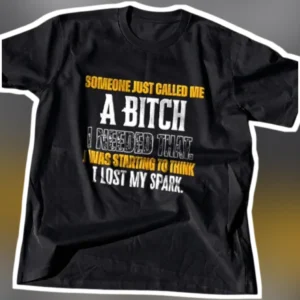 Someone Just Called Me A Bitch I Needed That Lost My Spark Graphic Tee available at our Los Angeles warehouse