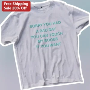 Sorry You Had A Bad Day You Can Touch My Boobs If You Want Funny Adult Humor Meme Tee available at our Los Angeles warehouse