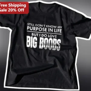 Still Don't Know My Purpose In Life But I Do Love Big Boobs Funny Graphic Tee available at our Los Angeles warehouse