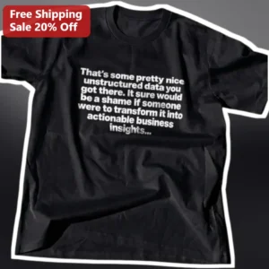 That's Some Pretty Nice Unstructured Data Tee Funny Data Analyst Gift Tech Humor Shirt available at our Los Angeles warehouse