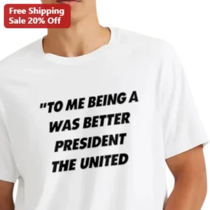 To Me Being A Was Better President The United Political Humor Graphic Tee available at our Los Angeles warehouse