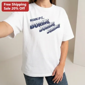 Washing Up Is Boring Boring Boring Tee Funny Dish Washing Chore Humor Shirt available at our Los Angeles warehouse