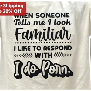 When Someone Tells Me I Look Familiar I Do Porn Graphic Tee Adult Humor Gag Gift available at our Los Angeles warehouse