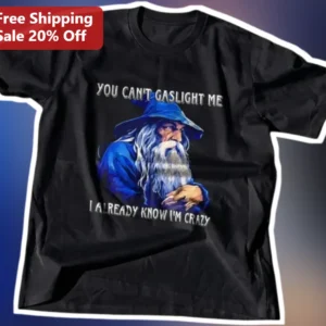 You Can't Gaslight Me I Already Know I'm Crazy Funny Sarcastic Wizard Tee available at our Los Angeles warehouse