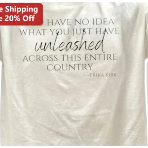You Have No Idea What You Just Have Unleashed Across This Entire Country Erika Kirk Quote Tee available at our Los Angeles warehouse