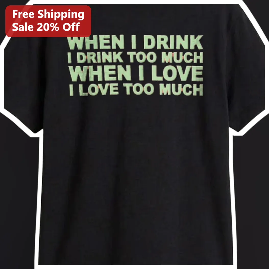 When I Drink I Drink Too Much When I Love I Love Too Much Funny Quote Tee available at our Los Angeles warehouse