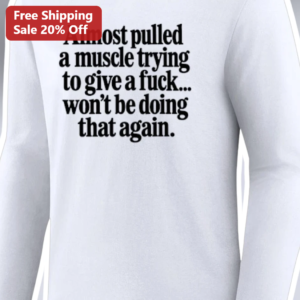 Almost Pulled A Muscle Trying To Give A Fuck Funny Long Sleeve Tee Sarcastic Gift available at our Los Angeles warehouse