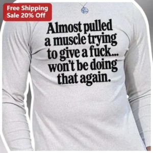 Almost Pulled A Muscle Trying To Give A Fuck Sarcastic Long Sleeve Tee available at our Los Angeles warehouse