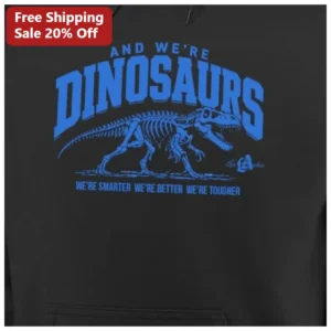 And We're Dinosaurs Tee We're Smarter We're Better We're Tougher Dinosaur Humor Shirt available at our Los Angeles warehouse