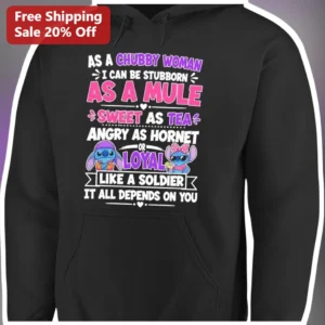 As A Chubby Woman Quote Hoodie Stubborn As A Mule Sweet As Tea Angry As Hornet Loyal Like A Soldier available at our Los Angeles warehouse