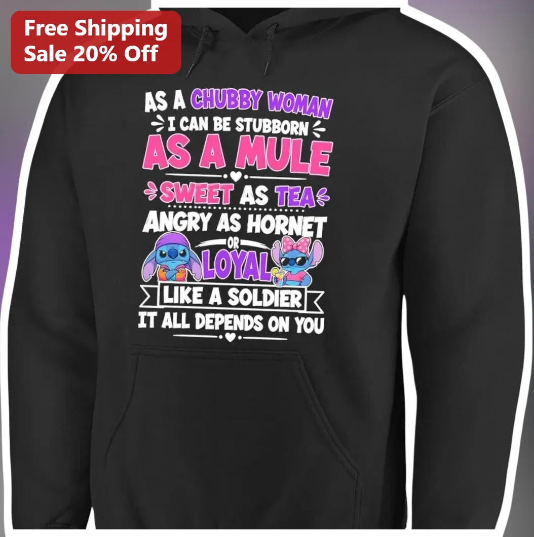 As A Chubby Woman Quote Hoodie Stubborn As A Mule Sweet As Tea Angry As Hornet Loyal Like A Soldier available at our Los Angeles warehouse