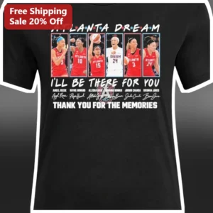 Atlanta Dream I'll Be There For You Thank You For The Memories WNBA Fan Gear Graphic Tee available at our Los Angeles warehouse