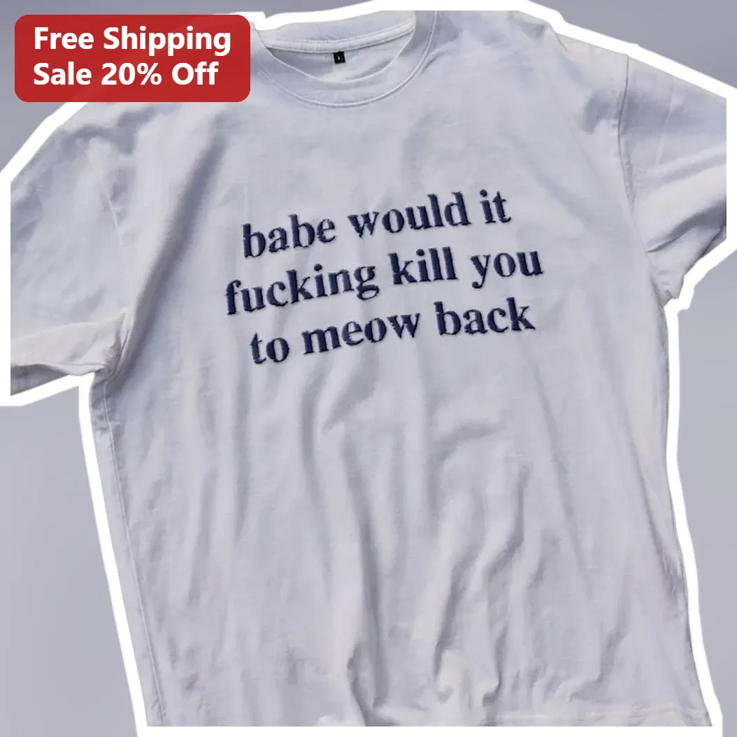 Babe Would It F***ing Kill You To Meow Back Tee Sarcastic Ca — Los Angeles Babe Would It F***ing Kill You To Meow Back Tee Sarcastic Cat Meme Shirt Gift available at our Los Angeles warehouse