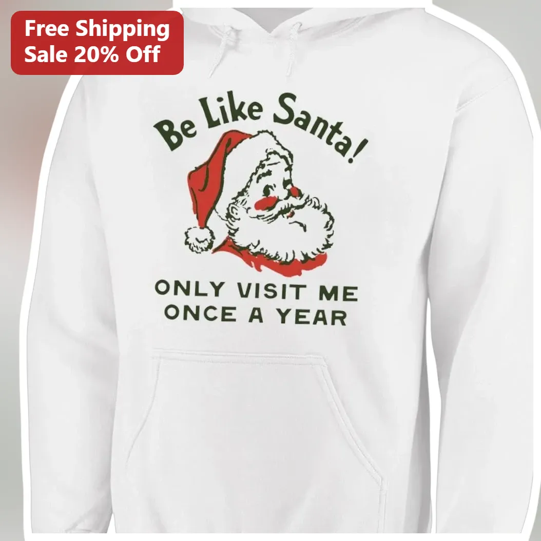 Be Like Santa Only Visit Me Once A Year Funny Christmas Hoodie available at our Los Angeles warehouse