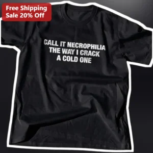 Call It Necrophilia The Way I Crack A Cold One Dark Humor Graphic Tee available at our Los Angeles warehouse