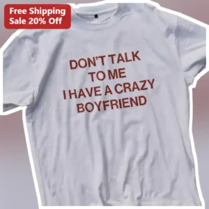 Crazy Boyfriend Tee Don't Talk To Me I Have A Crazy Boyfriend Funny Relationship Gift For Women available at our Los Angeles warehouse
