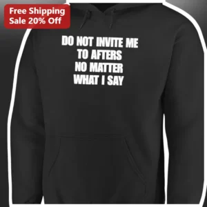 Do Not Invite Me To Afters No Matter What I Say Hoodie Funny Introvert Gift Unisex available at our Los Angeles warehouse