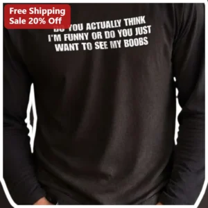 Do You Actually Think I'm Funny Or Do You Just Want To See My Boobs Long Sleeve Shirt Sarcastic Wome available at our Los Angeles warehouse
